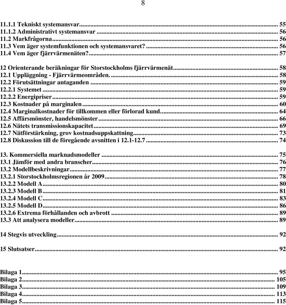 .. 59 12.3 Kostnader på marginalen... 60 12.4 Marginalkostnader för tillkommen eller förlorad kund... 64 12.5 Affärsmönster, handelsmönster... 66 12.6 Nätets transmissionskapacitet... 69 12.