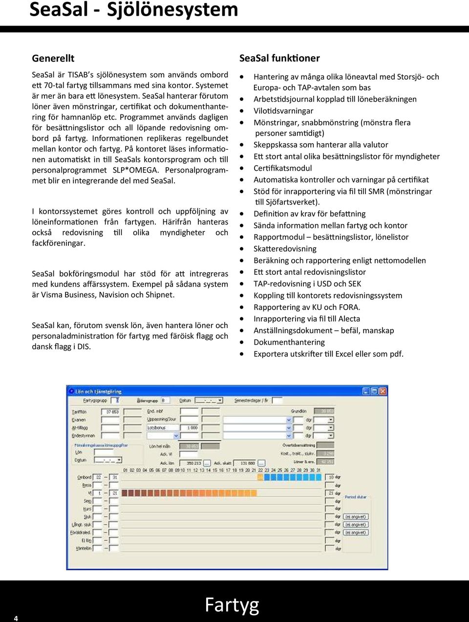 Informationen replikeras regelbundet mellan kontor och fartyg. På kontoret läses informationen automatiskt in till SeaSals kontorsprogram och till personalprogrammet SLP*OMEGA.