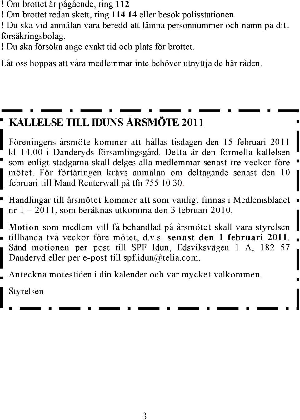 KALLELSE TILL IDUNS ÅRSMÖTE 2011 Föreningens årsmöte kommer att hållas tisdagen den 15 februari 2011 kl 14.00 i Danderyds församlingsgård.