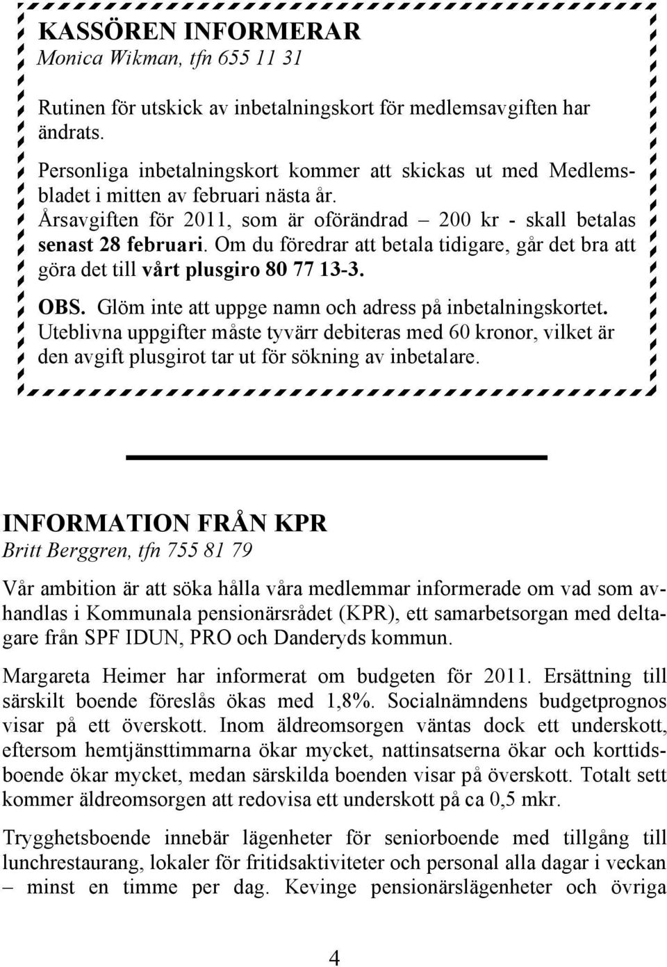 Om du föredrar att betala tidigare, går det bra att göra det till vårt plusgiro 80 77 13-3. OBS. Glöm inte att uppge namn och adress på inbetalningskortet.