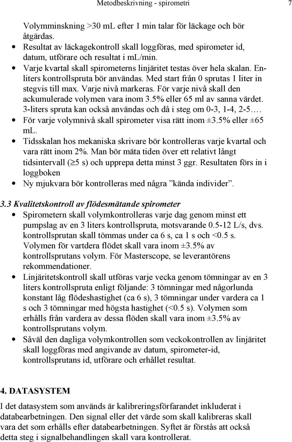 Enliters kontrollspruta bör användas. Med start från 0 sprutas 1 liter in stegvis till max. Varje nivå markeras. För varje nivå skall den ackumulerade volymen vara inom 3.