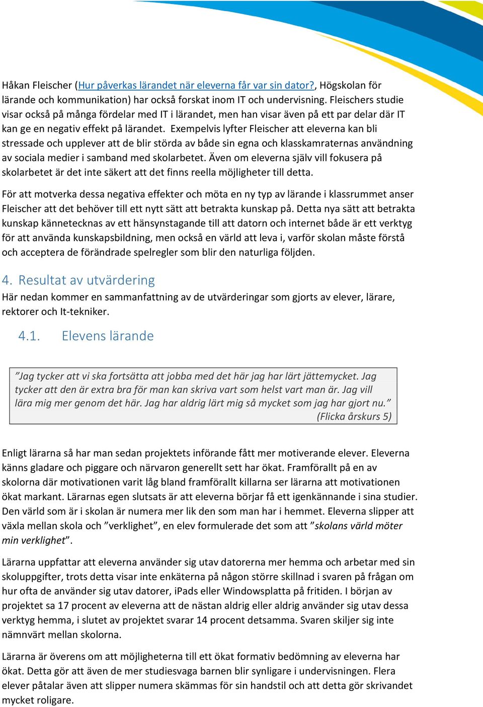 Exempelvis lyfter Fleischer att eleverna kan bli stressade och upplever att de blir störda av både sin egna och klasskamraternas användning av sociala medier i samband med skolarbetet.