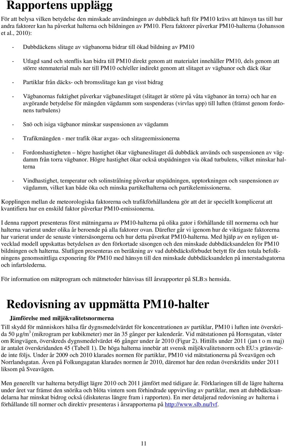 , 21): - Dubbdäckens slitage av vägbanorna bidrar till ökad bildning av PM1 - Utlagd sand och stenflis kan bidra till PM1 direkt genom att materialet innehåller PM1, dels genom att större