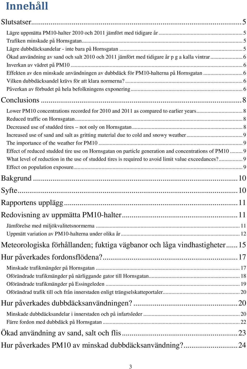 .. 6 Effekten av den minskade användningen av dubbdäck för PM1-halterna på Hornsgatan... 6 Vilken dubbdäcksandel krävs för att klara normerna?... 6 Påverkan av förbudet på hela befolkningens exponering.