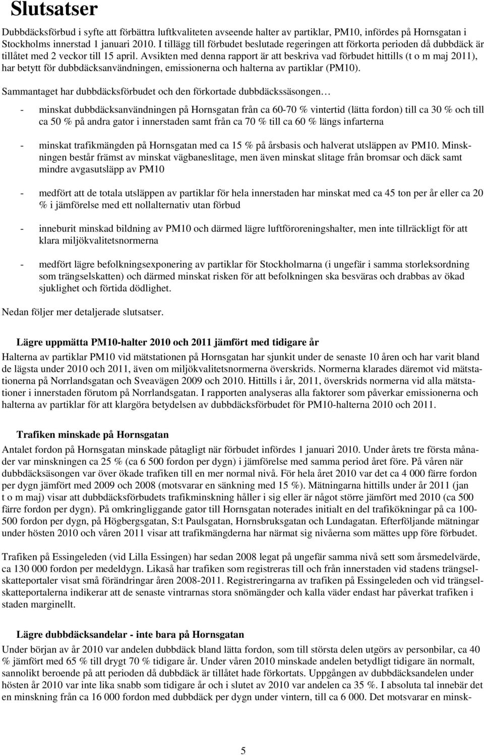 Avsikten med denna rapport är att beskriva vad förbudet hittills (t o m maj 211), har betytt för dubbdäcksanvändningen, emissionerna och halterna av partiklar (PM1).