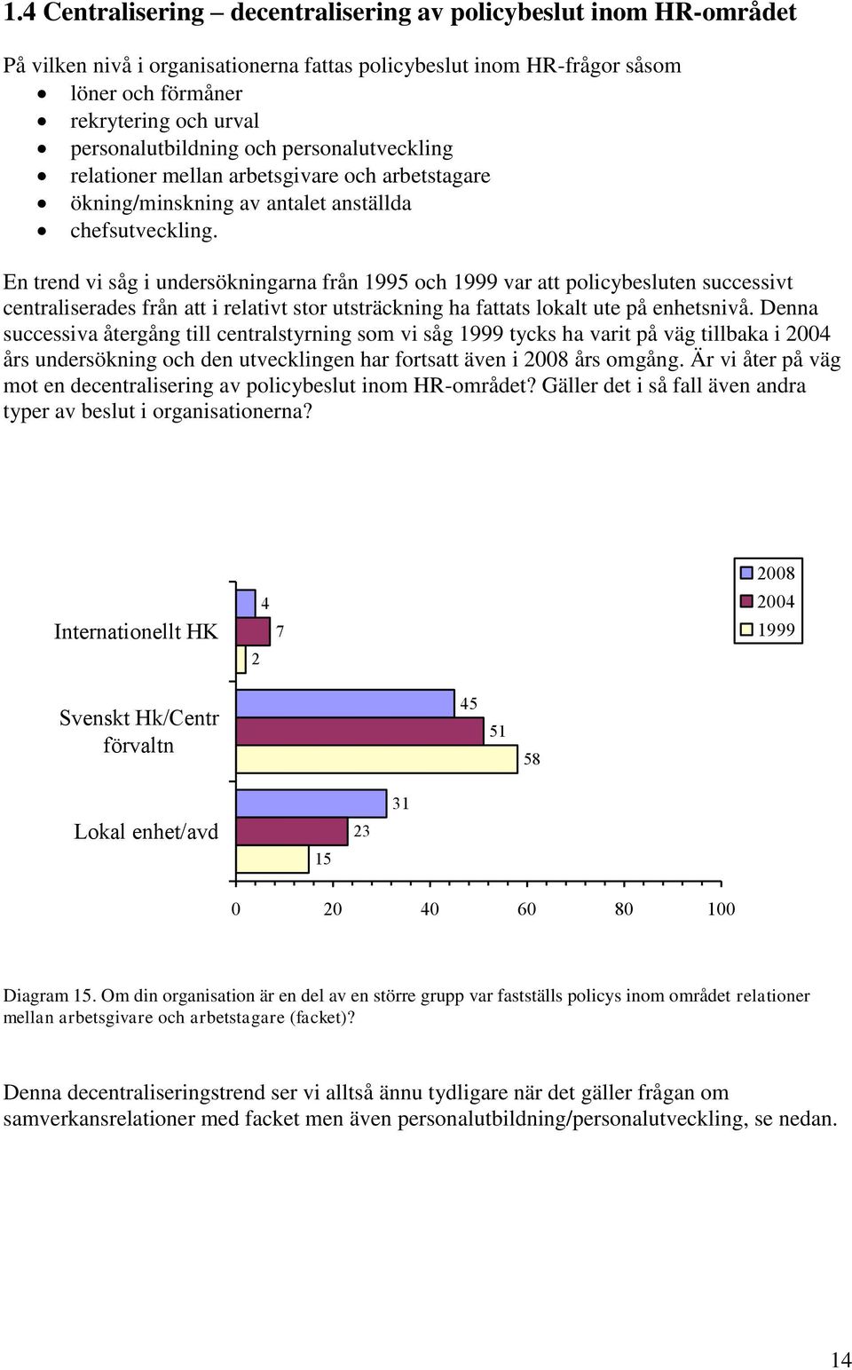 En trend vi såg i undersökningarna från 1995 och 1999 var att policybesluten successivt centraliserades från att i relativt stor utsträckning ha fattats lokalt ute på enhetsnivå.