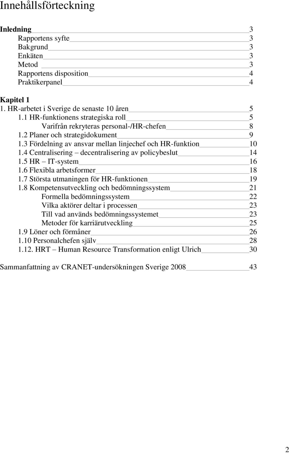 4 Centralisering decentralisering av policybeslut 14 1.5 HR IT-system 16 1.6 Flexibla arbetsformer 18 1.7 Största utmaningen för HR-funktionen 19 1.