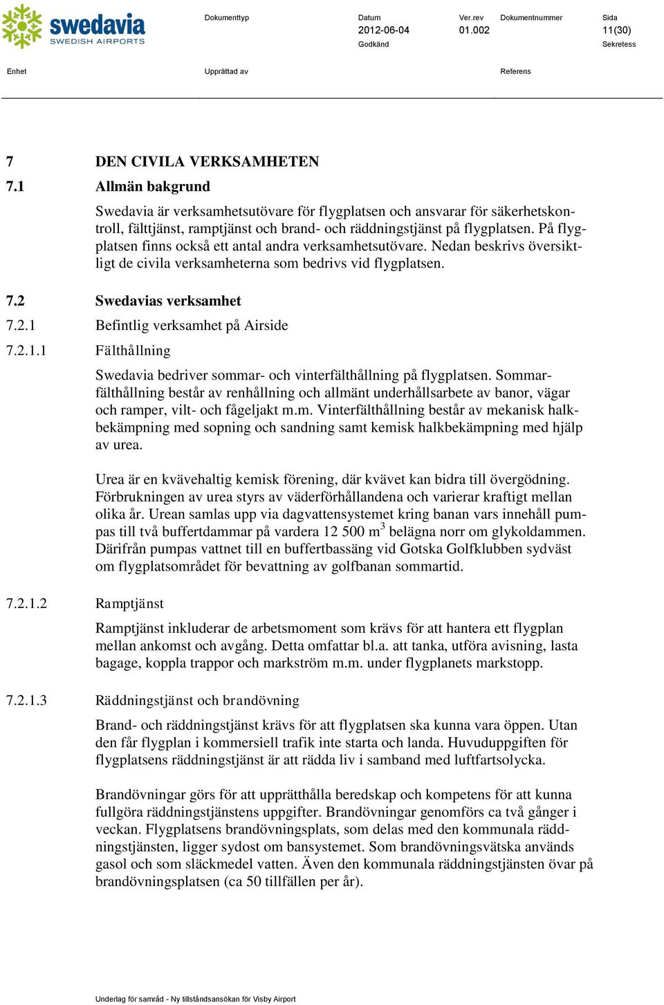 På flygplatsen finns också ett antal andra verksamhetsutövare. Nedan beskrivs översiktligt de civila verksamheterna som bedrivs vid flygplatsen. 7.2 Swedavias verksamhet 7.2.1 Befintlig verksamhet på Airside 7.