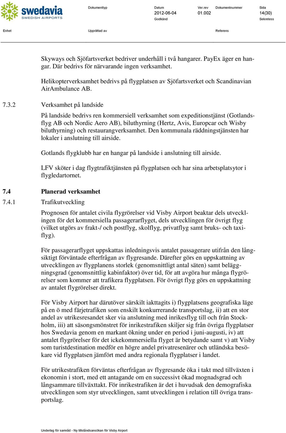 2 Verksamhet på landside På landside bedrivs ren kommersiell verksamhet som expeditionstjänst (Gotlandsflyg AB och Nordic Aero AB), biluthyrning (Hertz, Avis, Europcar och Wisby biluthyrning) och