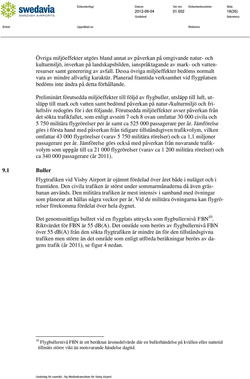 Dessa övriga miljöeffekter bedöms normalt vara av mindre allvarlig karaktär. Planerad framtida verksamhet vid flygplatsen bedöms inte ändra på detta förhållande.