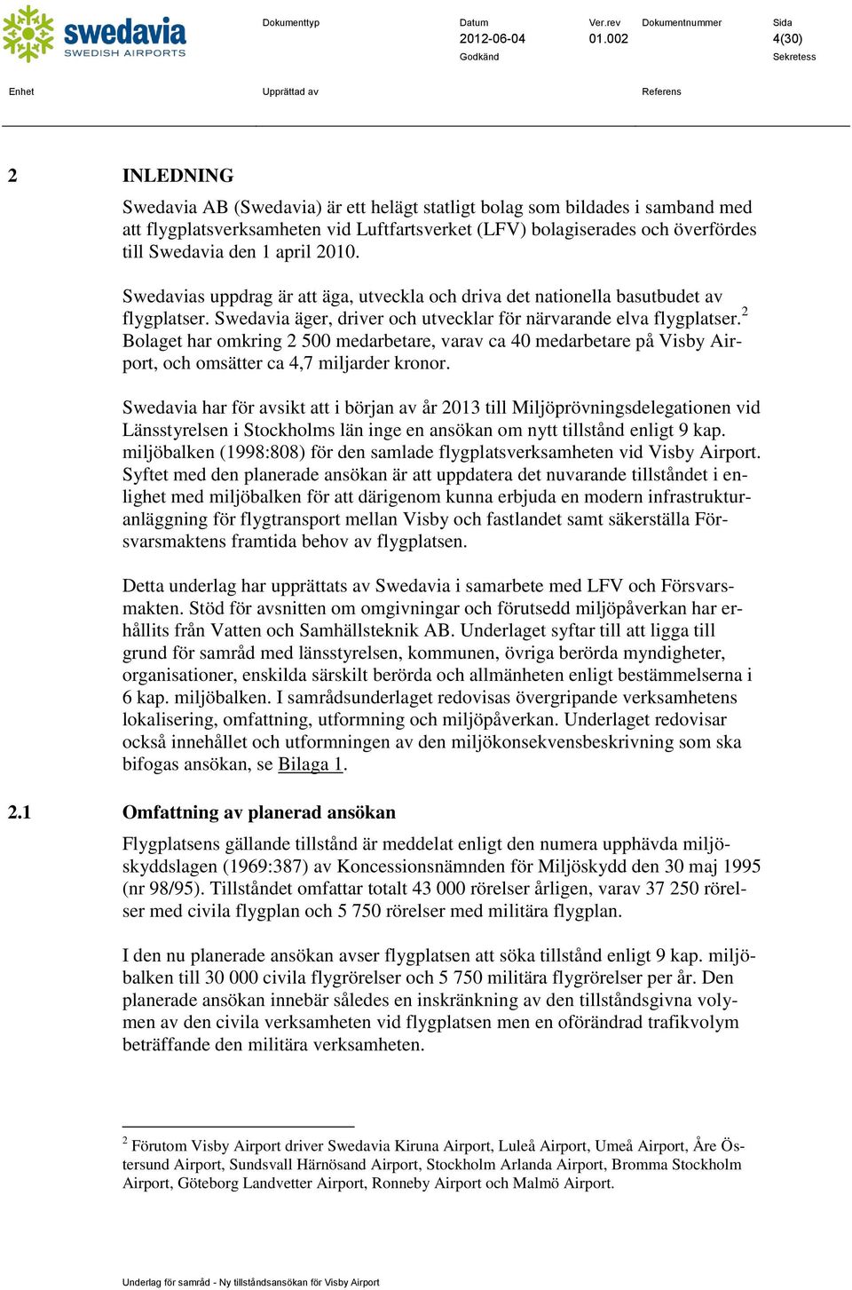 1 april 2010. Swedavias uppdrag är att äga, utveckla och driva det nationella basutbudet av flygplatser. Swedavia äger, driver och utvecklar för närvarande elva flygplatser.