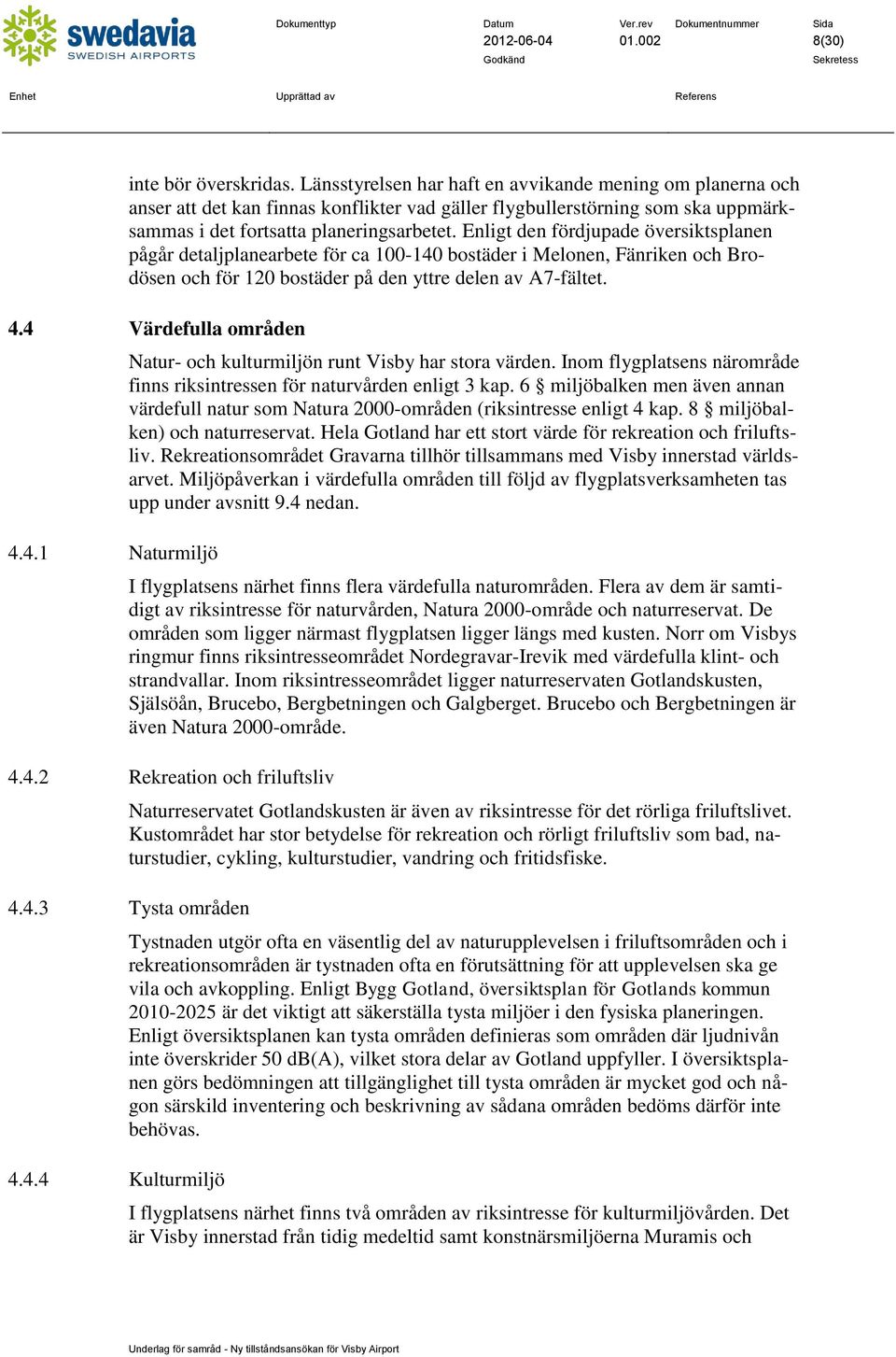 Enligt den fördjupade översiktsplanen pågår detaljplanearbete för ca 100-140 bostäder i Melonen, Fänriken och Brodösen och för 120 bostäder på den yttre delen av A7-fältet. 4.4 Värdefulla områden 4.4.1 Naturmiljö Natur- och kulturmiljön runt Visby har stora värden.