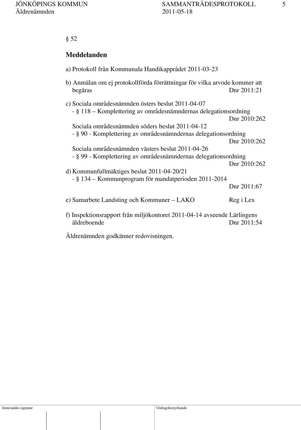 områdesnämndernas delegationsordning Dnr 2010:262 Sociala områdesnämnden västers beslut 2011-04-26-99 - Komplettering av områdesnämndernas delegationsordning Dnr 2010:262 d) Kommunfullmäktiges beslut