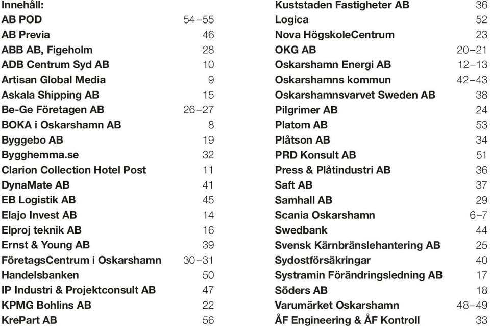 Projektconsult AB 47 KPMG Bohlins AB 22 KrePart AB 56 Kuststaden Fastigheter AB 36 Logica 52 Nova HögskoleCentrum 23 OKG AB 20 21 Oskarshamn Energi AB 12 13 Oskarshamns kommun 42 43 Oskarshamnsvarvet