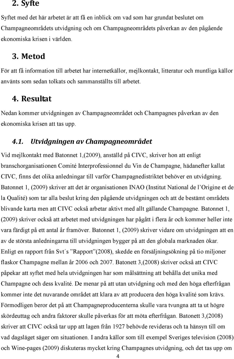 Resultat Nedan kommer utvidgningen av Champagneområdet och Champagnes påverkan av den ekonomiska krisen att tas upp. 4.1.