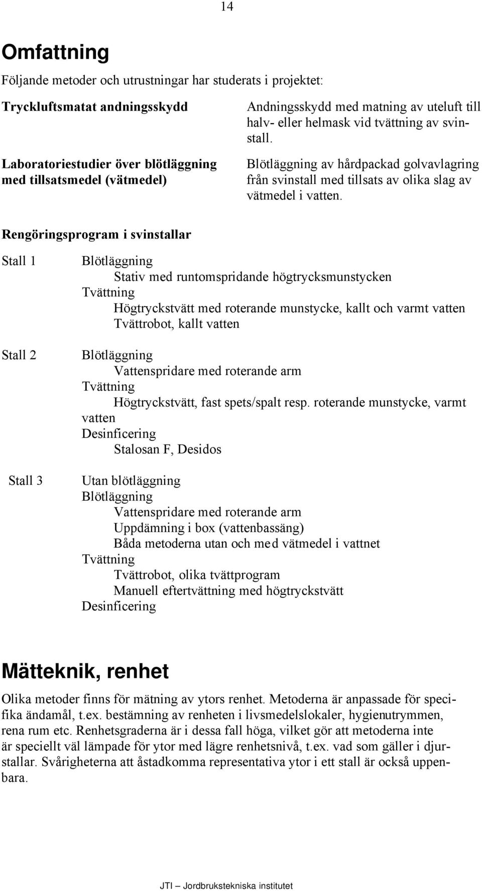 Rengöringsprogram i svinstallar Stall 1 Stall 2 Stall 3 Blötläggning Stativ med runtomspridande högtrycksmunstycken Tvättning Högtryckstvätt med roterande munstycke, kallt och varmt vatten