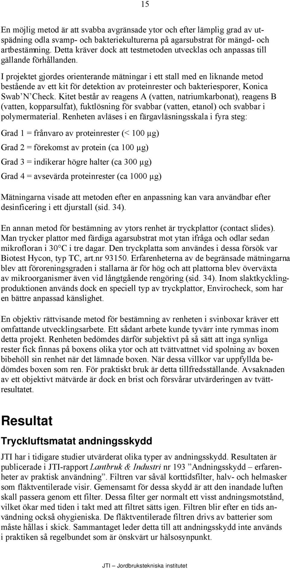 I projektet gjordes orienterande mätningar i ett stall med en liknande metod bestående av ett kit för detektion av proteinrester och bakteriesporer, Konica Swab N Check.