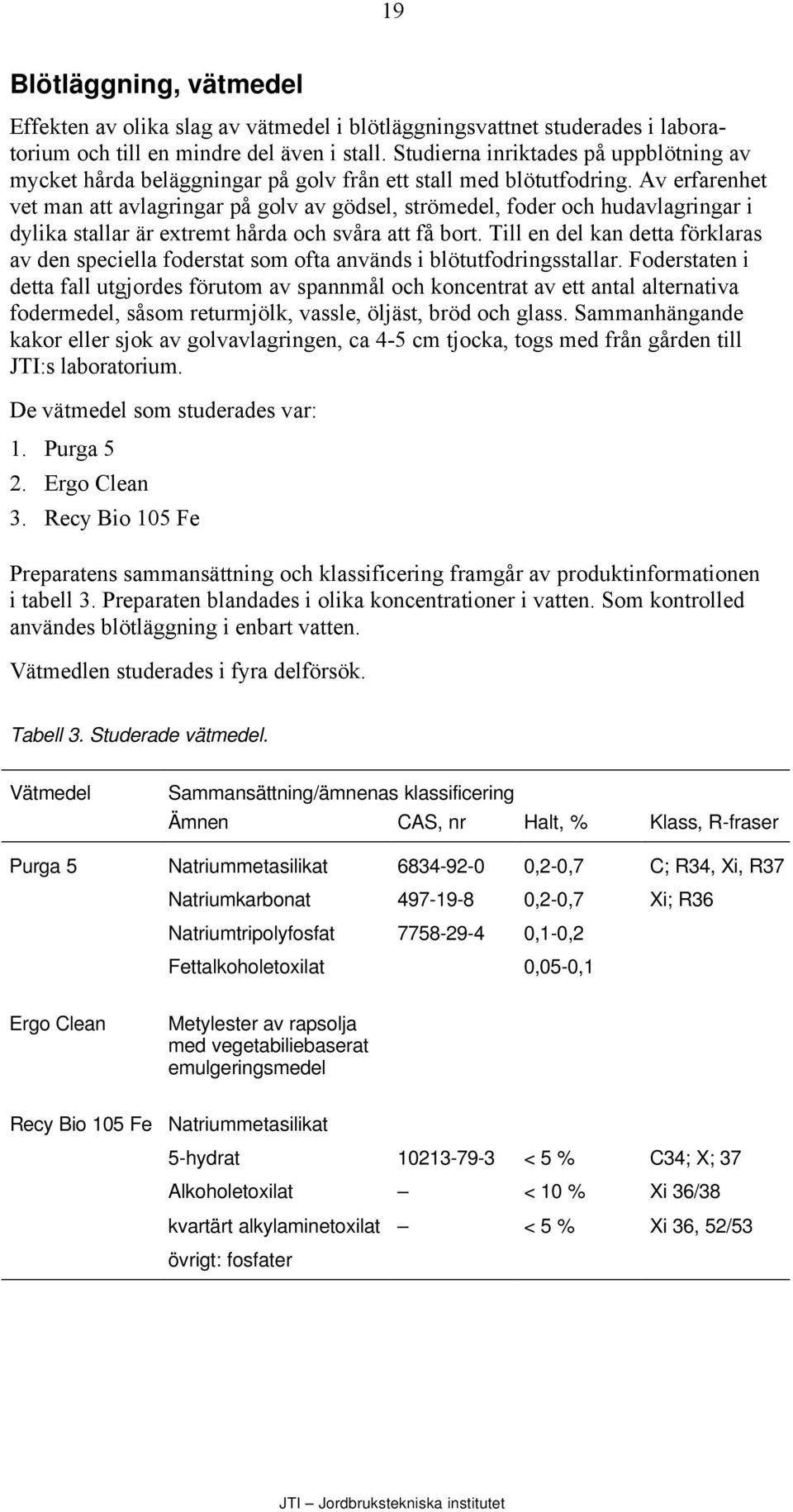 Av erfarenhet vet man att avlagringar på golv av gödsel, strömedel, foder och hudavlagringar i dylika stallar är extremt hårda och svåra att få bort.