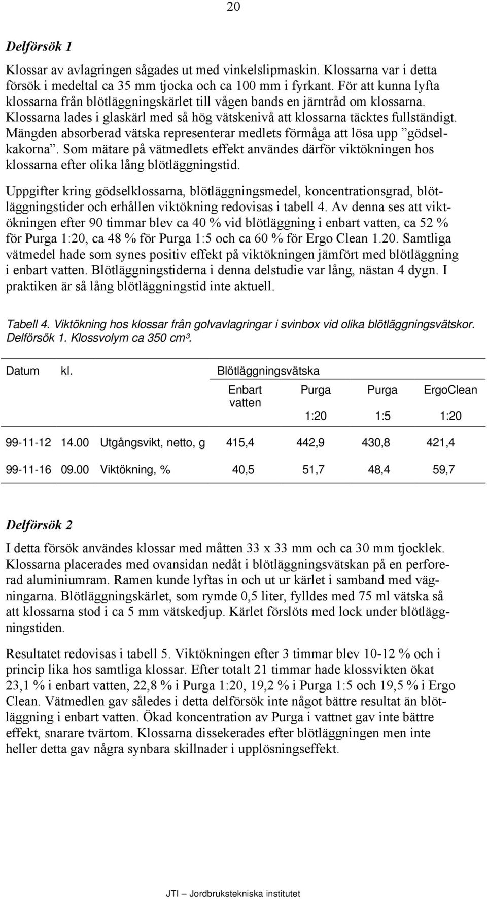 Mängden absorberad vätska representerar medlets förmåga att lösa upp gödselkakorna. Som mätare på vätmedlets effekt användes därför viktökningen hos klossarna efter olika lång blötläggningstid.