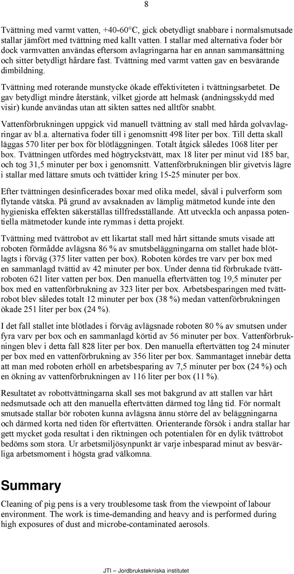 Tvättning med varmt vatten gav en besvärande dimbildning. Tvättning med roterande munstycke ökade effektiviteten i tvättningsarbetet.