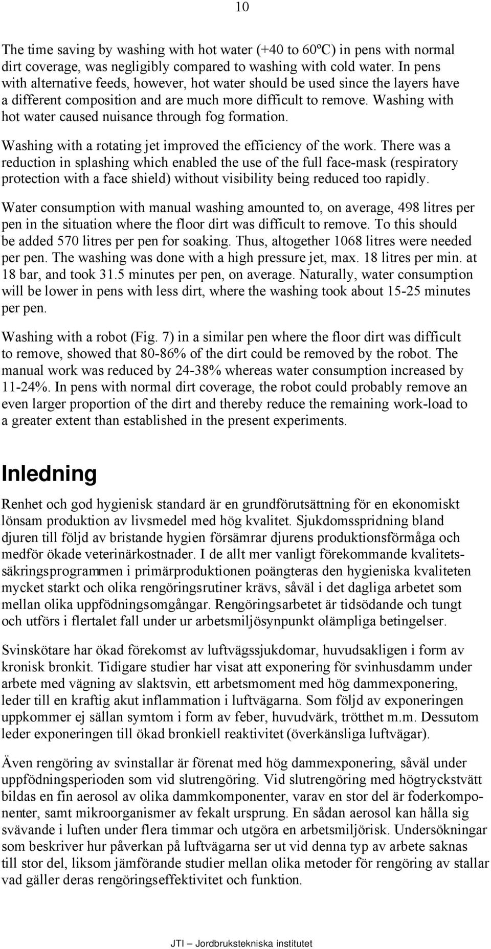 Washing with hot water caused nuisance through fog formation. Washing with a rotating jet improved the efficiency of the work.