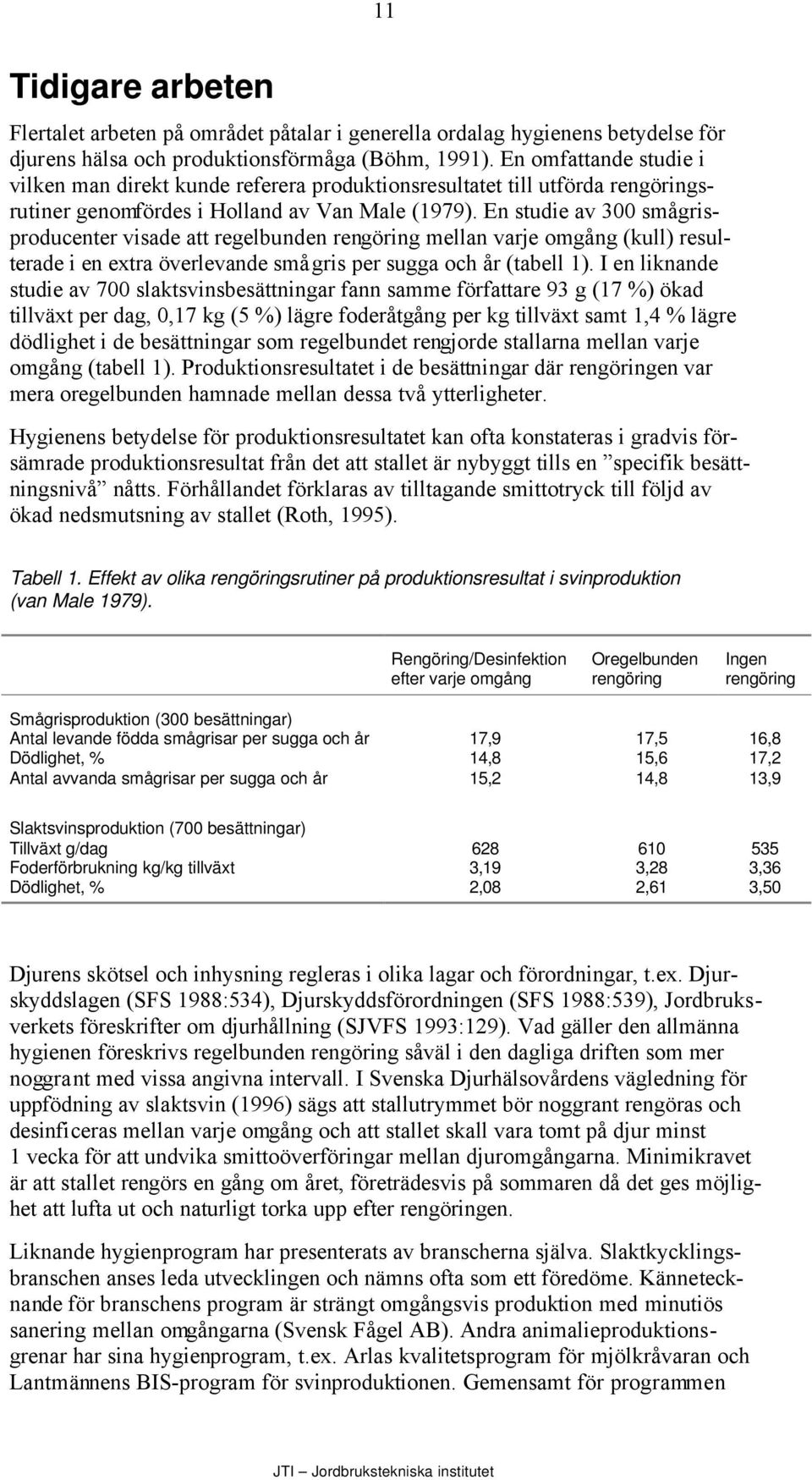 En studie av 300 smågrisproducenter visade att regelbunden rengöring mellan varje omgång (kull) resulterade i en extra överlevande smågris per sugga och år (tabell 1).