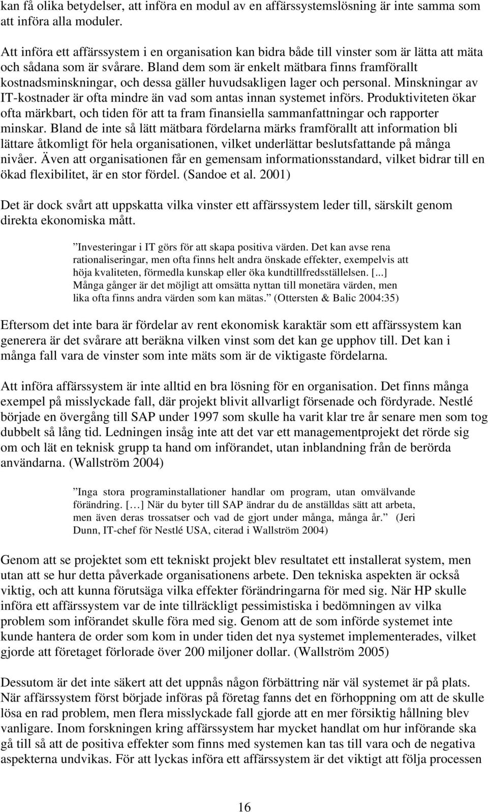 Bland dem som är enkelt mätbara finns framförallt kostnadsminskningar, och dessa gäller huvudsakligen lager och personal.