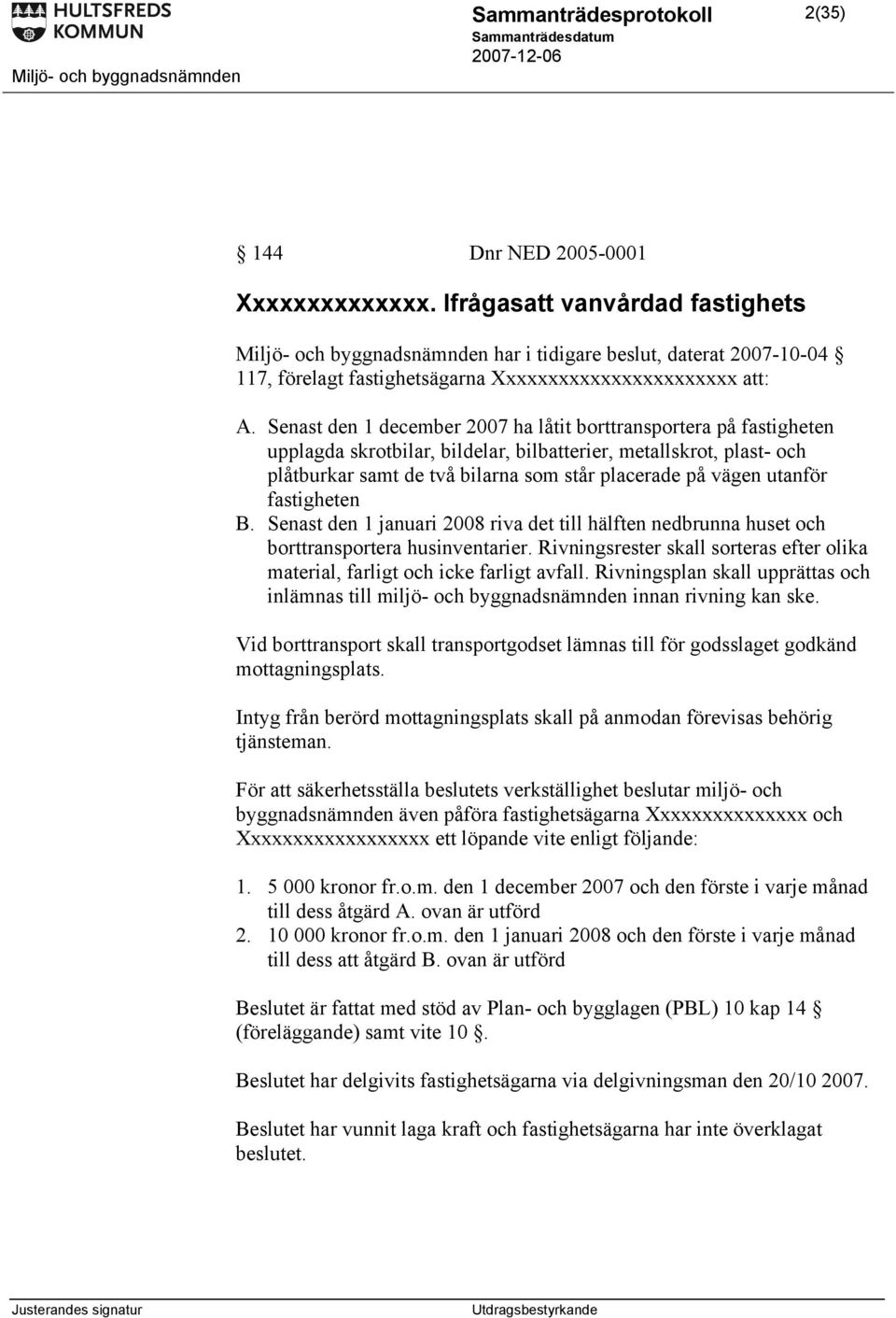 Senast den 1 december 2007 ha låtit borttransportera på fastigheten upplagda skrotbilar, bildelar, bilbatterier, metallskrot, plast- och plåtburkar samt de två bilarna som står placerade på vägen