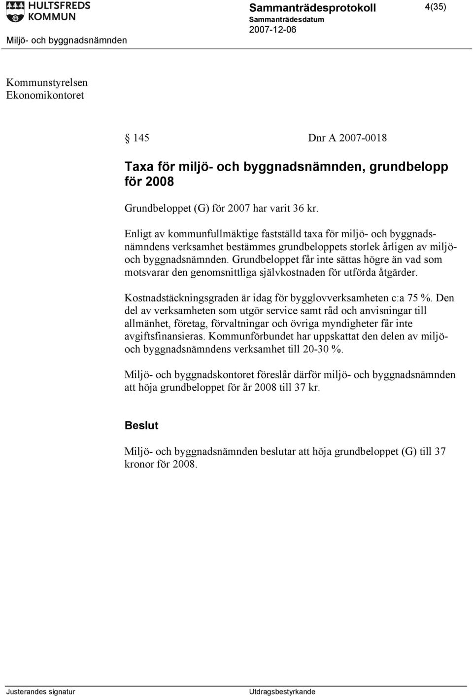 Grundbeloppet får inte sättas högre än vad som motsvarar den genomsnittliga självkostnaden för utförda åtgärder. Kostnadstäckningsgraden är idag för bygglovverksamheten c:a 75 %.