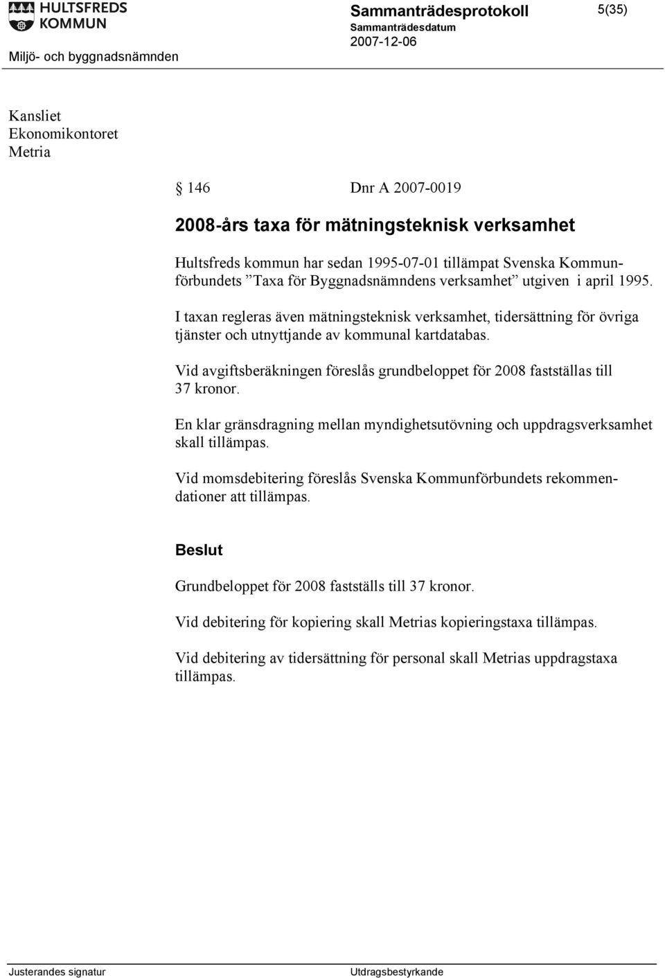 Vid avgiftsberäkningen föreslås grundbeloppet för 2008 fastställas till 37 kronor. En klar gränsdragning mellan myndighetsutövning och uppdragsverksamhet skall tillämpas.