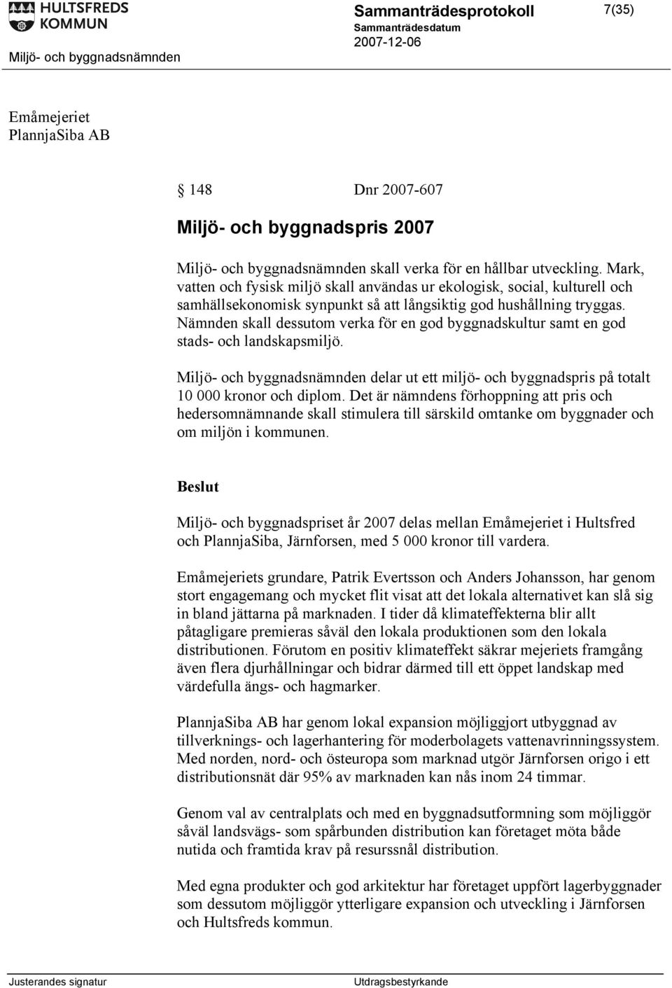 Nämnden skall dessutom verka för en god byggnadskultur samt en god stads- och landskapsmiljö. Miljö- och byggnadsnämnden delar ut ett miljö- och byggnadspris på totalt 10 000 kronor och diplom.