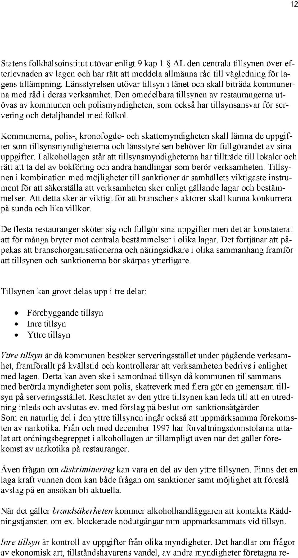 Den omedelbara tillsynen av restaurangerna utövas av kommunen och polismyndigheten, som också har tillsynsansvar för servering och detaljhandel med folköl.