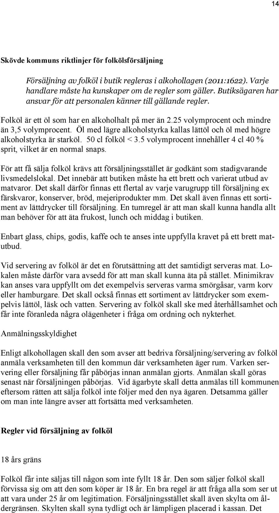 Öl med lägre alkoholstyrka kallas lättöl och öl med högre alkoholstyrka är starköl. 50 cl folköl < 3.5 volymprocent innehåller 4 cl 40 % sprit, vilket är en normal snaps.