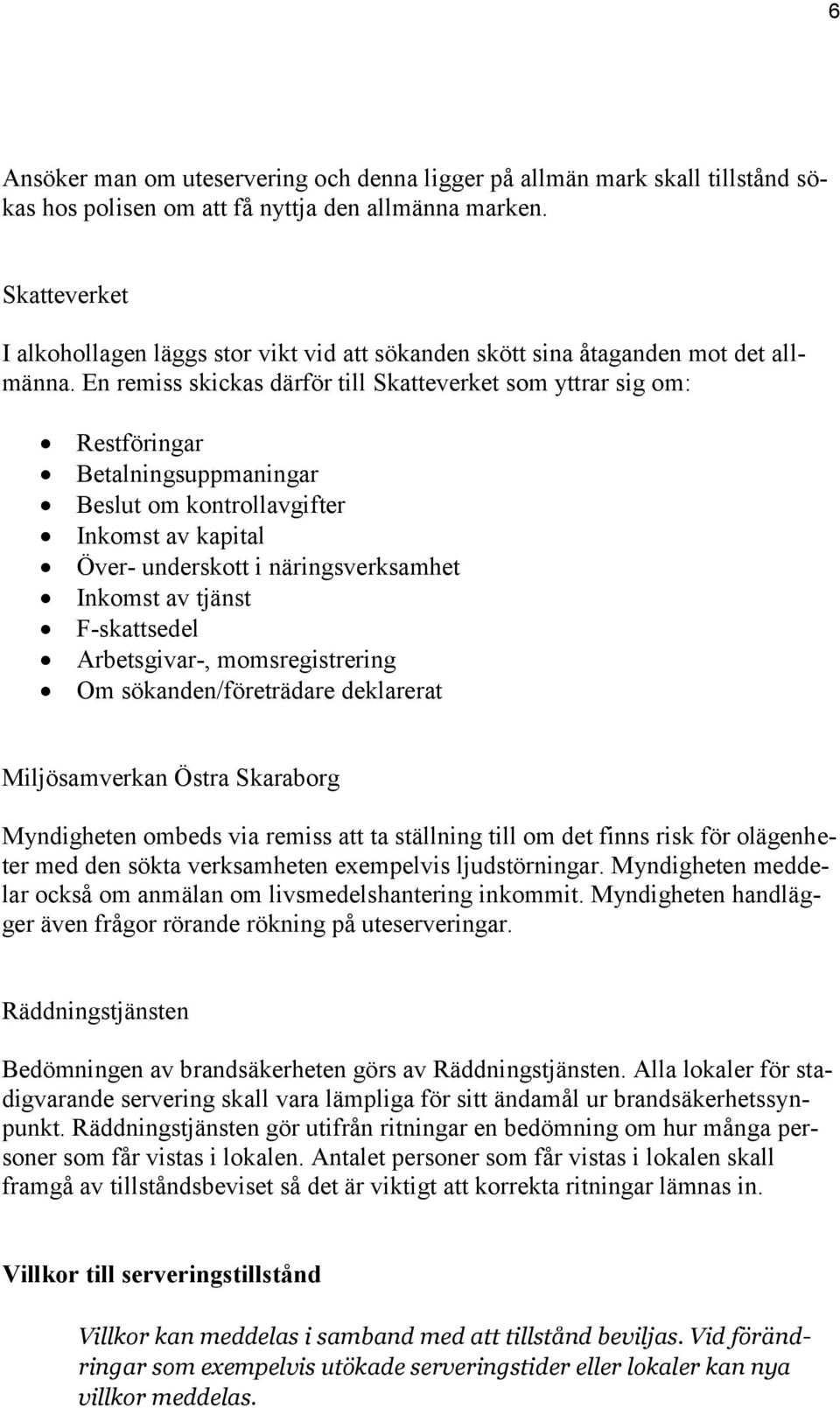 En remiss skickas därför till Skatteverket som yttrar sig om: Restföringar Betalningsuppmaningar Beslut om kontrollavgifter Inkomst av kapital Över- underskott i näringsverksamhet Inkomst av tjänst