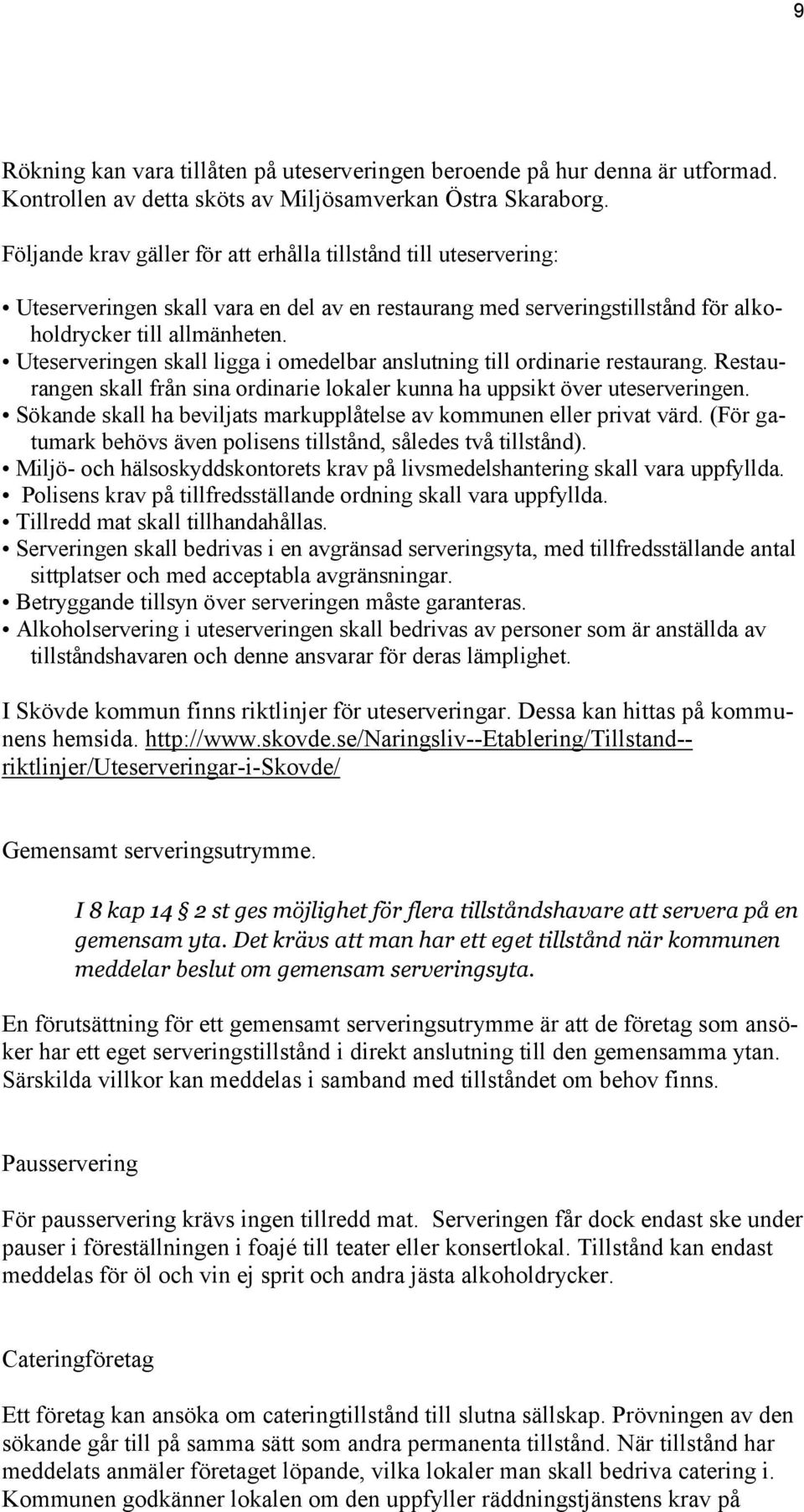 Uteserveringen skall ligga i omedelbar anslutning till ordinarie restaurang. Restaurangen skall från sina ordinarie lokaler kunna ha uppsikt över uteserveringen.