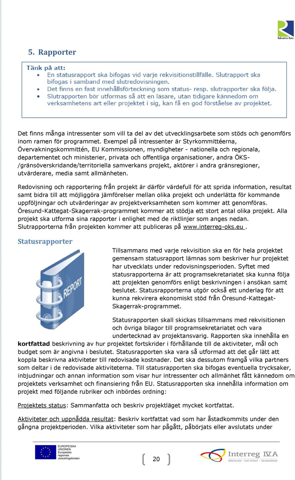 andra ÖKS- /gränsöverskridande/territoriella samverkans projekt, aktörer i andra gränsregioner, utvärderare, media samt allmänheten.