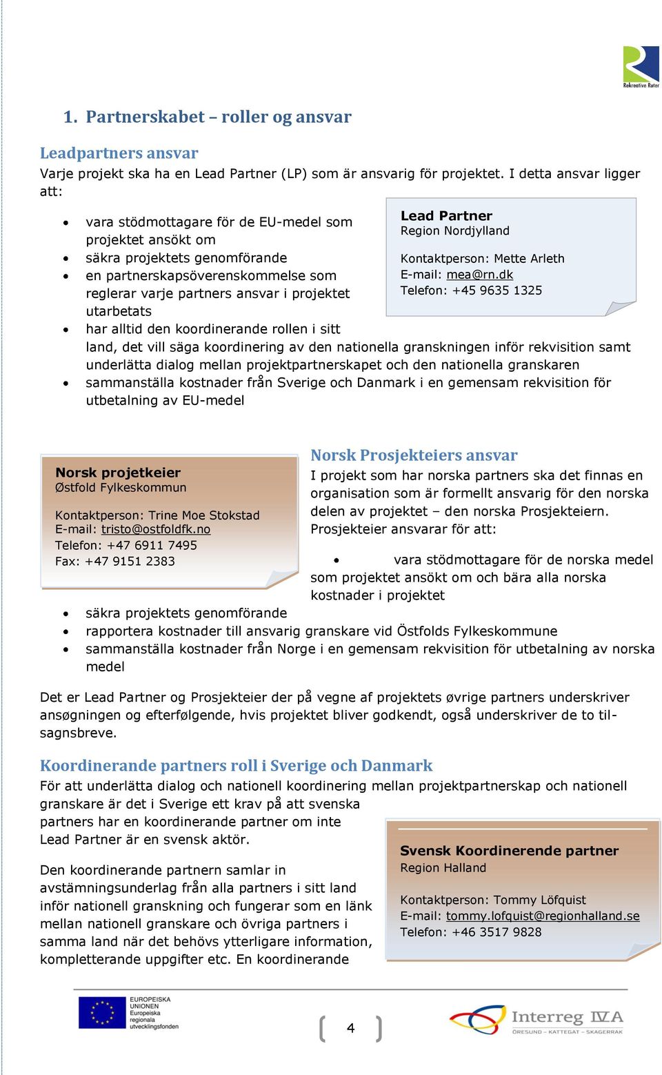 utarbetats har alltid den koordinerande rollen i sitt Lead Partner Region Nordjylland Kontaktperson: Mette Arleth E-mail: mea@rn.