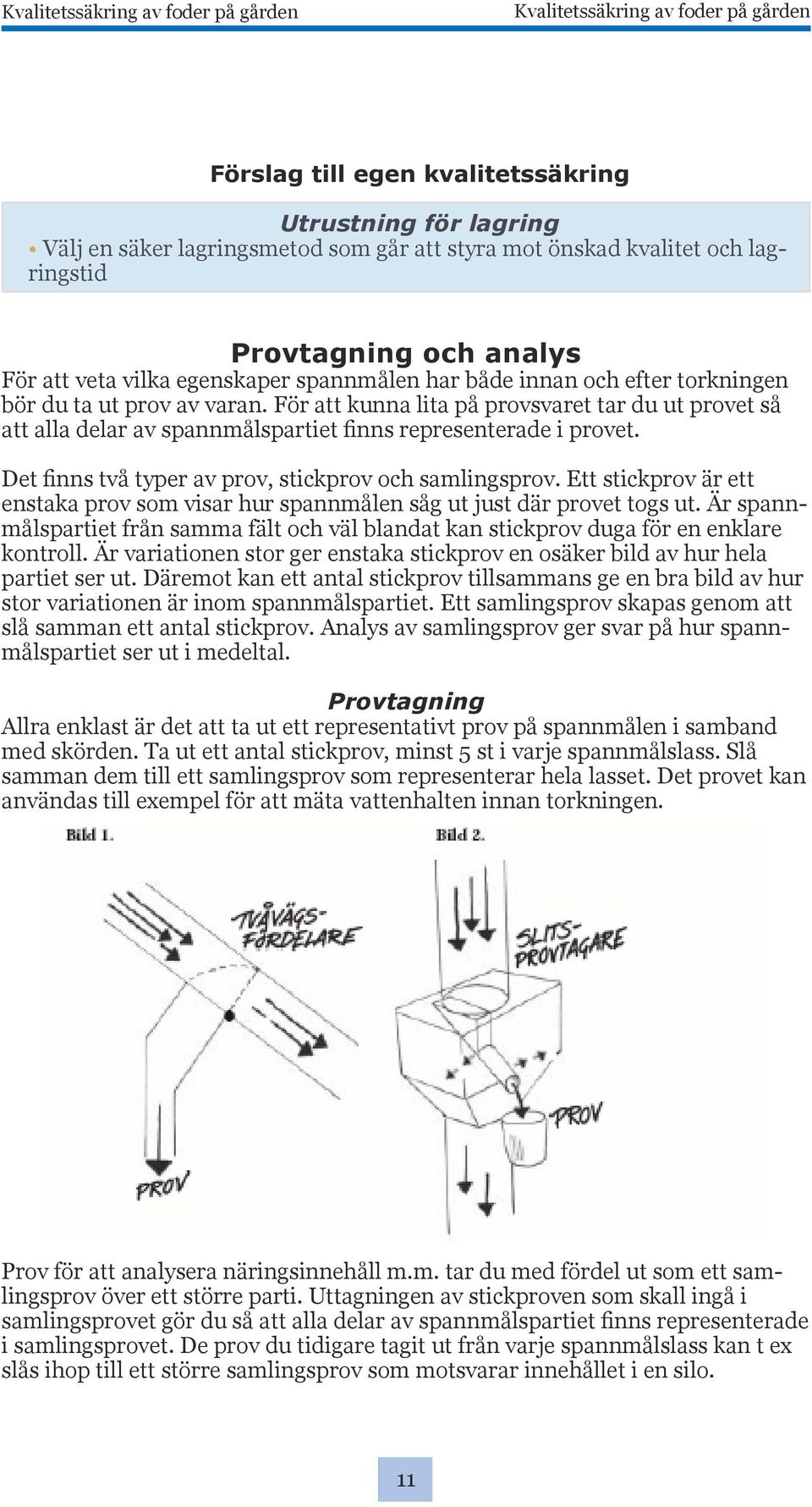 För att kunna lita på provsvaret tar du ut provet så att alla delar av spannmålspartiet finns representerade i provet. Det finns två typer av prov, stickprov och samlingsprov.