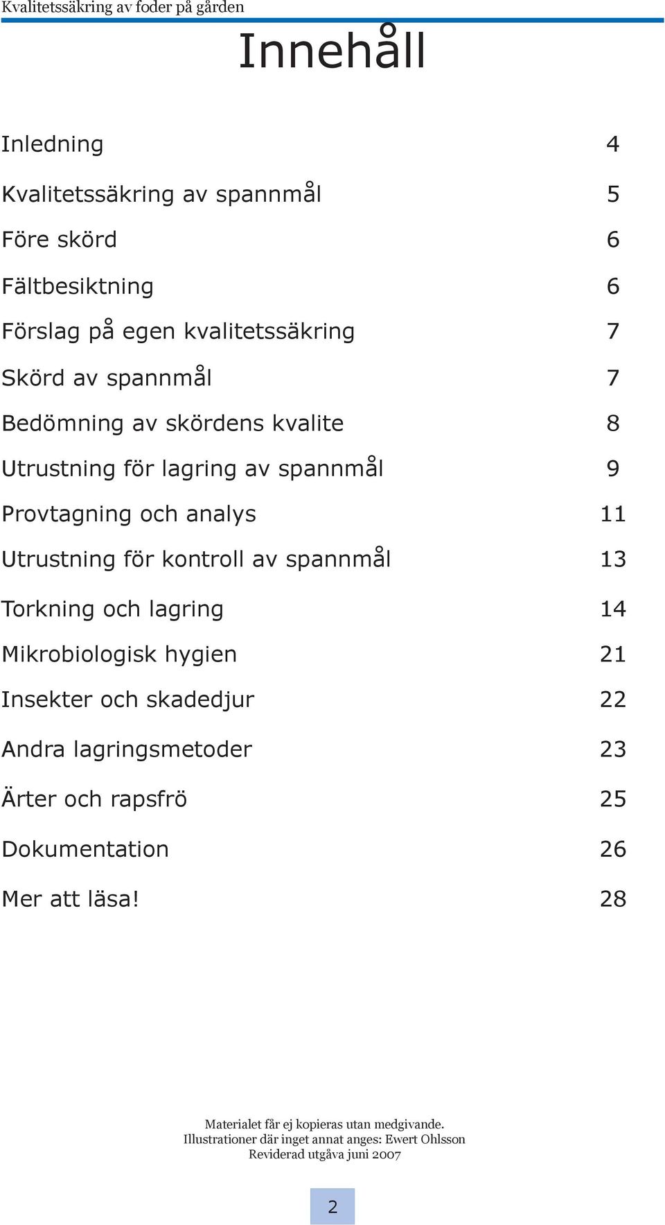 skadedjur 22 Andra lagringsmetoder 23 Ärter och rapsfrö 25 Dokumentation 26 Mer att läsa! 28 Materialet får ej kopieras utan medgivande.