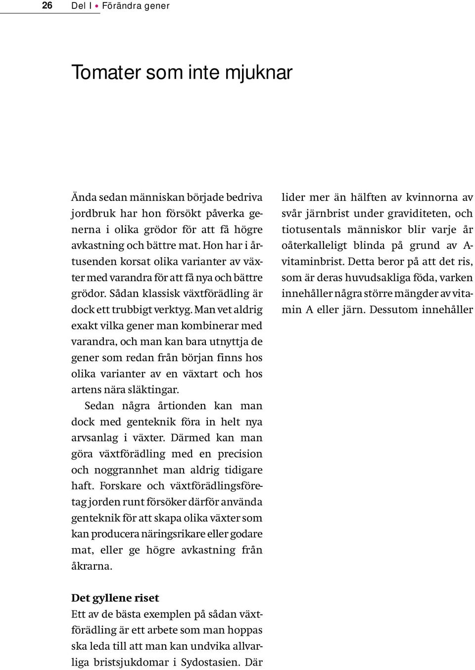 Man vet aldrig exakt vilka gener man kombinerar med varandra, och man kan bara utnyttja de gener som redan från början finns hos olika varianter av en växtart och hos artens nära släktingar.