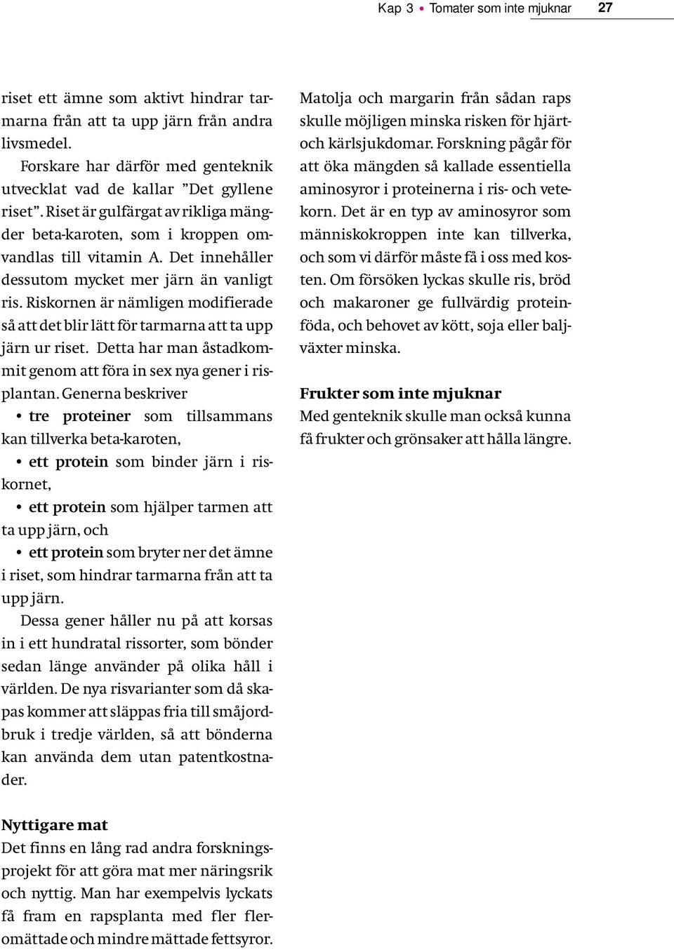 Riskornen är nämligen modifierade så att det blir lätt för tarmarna att ta upp järn ur riset. Detta har man åstadkommit genom att föra in sex nya gener i risplantan.