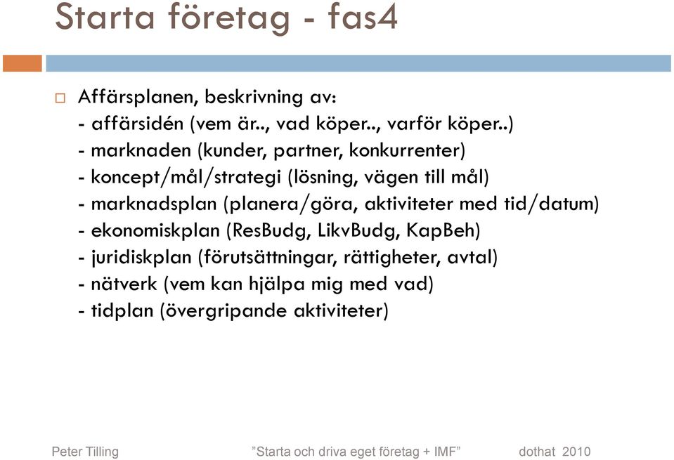 marknadsplan (planera/göra, aktiviteter med tid/datum) - ekonomiskplan (ResBudg, LikvBudg, KapBeh) -