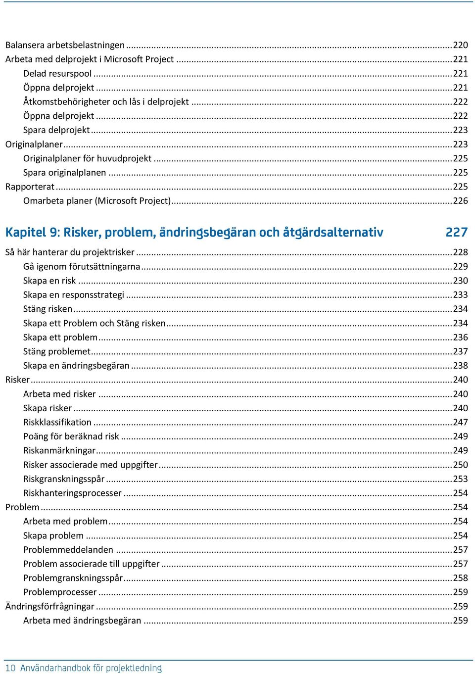 .. 226 Kapitel 9: Risker, problem, ändringsbegäran och åtgärdsalternativ 227 Så här hanterar du projektrisker... 228 Gå igenom förutsättningarna... 229 Skapa en risk... 230 Skapa en responsstrategi.