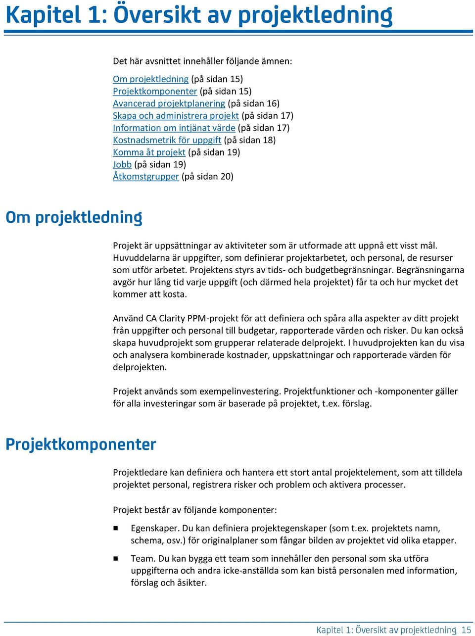 Om projektledning Projekt är uppsättningar av aktiviteter som är utformade att uppnå ett visst mål.