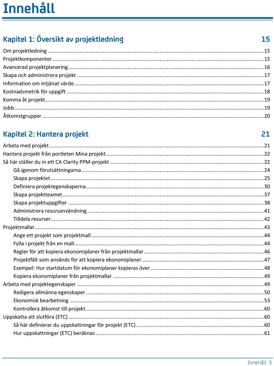 .. 22 Så här ställer du in ett CA Clarity PPM-projekt... 22 Gå igenom förutsättningarna... 24 Skapa projektet... 25 Definiera projektegenskaperna... 30 Skapa projektteamet... 37 Skapa projektuppgifter.