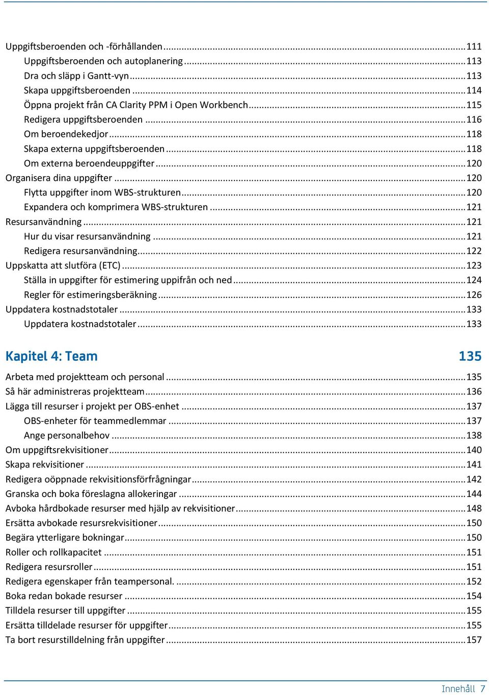 .. 120 Flytta uppgifter inom WBS-strukturen... 120 Expandera och komprimera WBS-strukturen... 121 Resursanvändning... 121 Hur du visar resursanvändning... 121 Redigera resursanvändning.