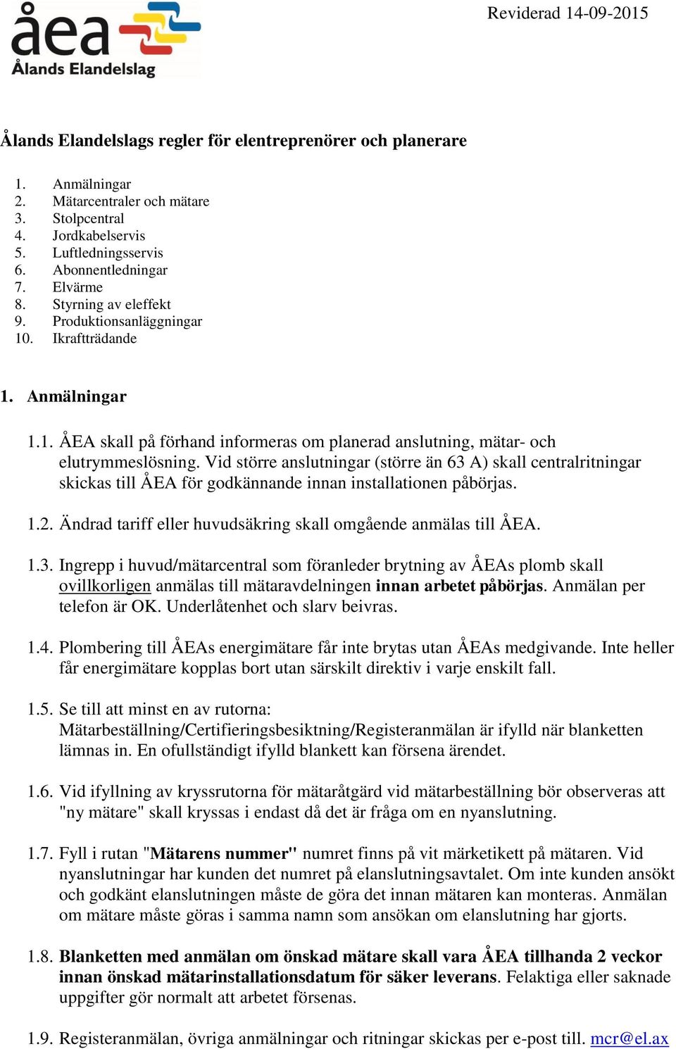 Vid större anslutningar (större än 63 A) skall centralritningar skickas till ÅEA för godkännande innan installationen påbörjas. 1.2. Ändrad tariff eller huvudsäkring skall omgående anmälas till ÅEA.