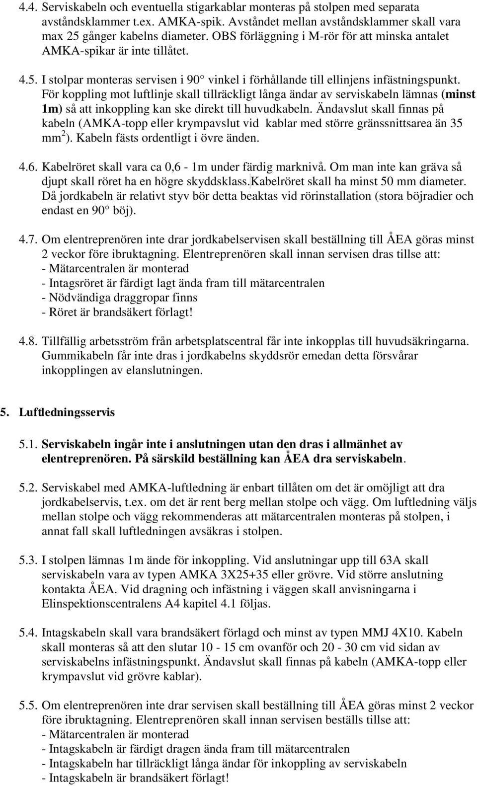 För koppling mot luftlinje skall tillräckligt långa ändar av serviskabeln lämnas (minst 1m) så att inkoppling kan ske direkt till huvudkabeln.