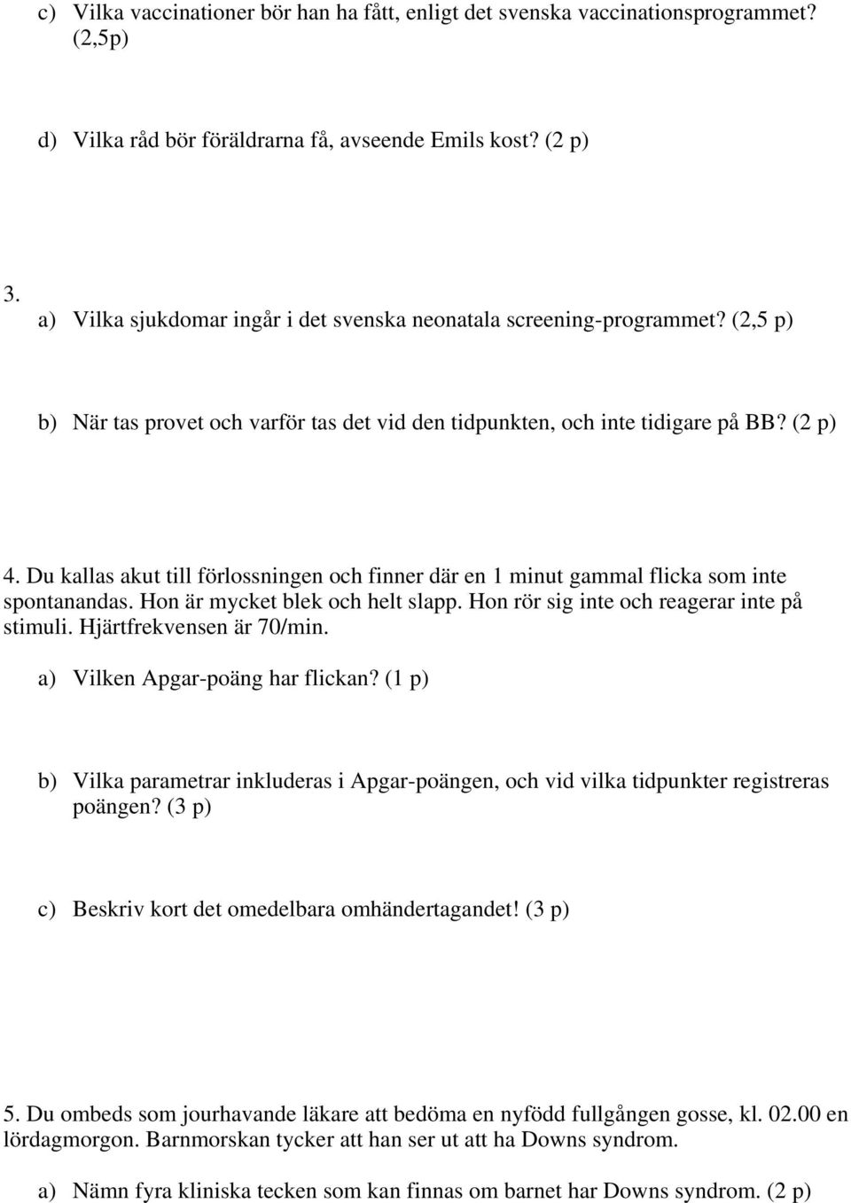 Du kallas akut till förlossningen och finner där en 1 minut gammal flicka som inte spontanandas. Hon är mycket blek och helt slapp. Hon rör sig inte och reagerar inte på stimuli.