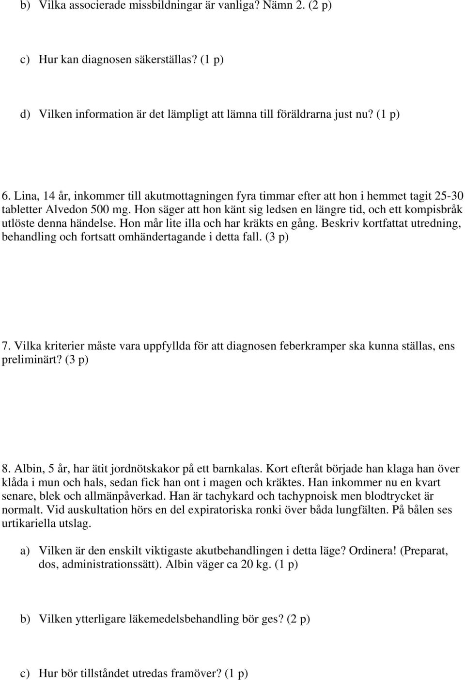 Hon säger att hon känt sig ledsen en längre tid, och ett kompisbråk utlöste denna händelse. Hon mår lite illa och har kräkts en gång.